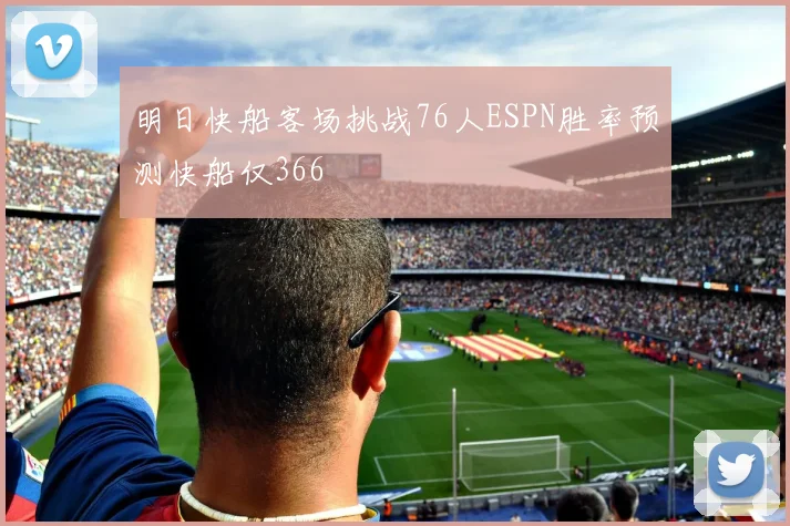 明日快船客场挑战76人ESPN胜率预测快船仅366