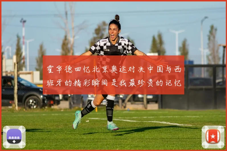 霍华德回忆北京奥运对决中国与西班牙的精彩瞬间是我最珍贵的记忆之一