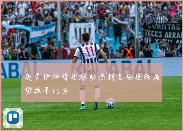 奥多伊神奇进球助热刺客场逆转局势扳平比分