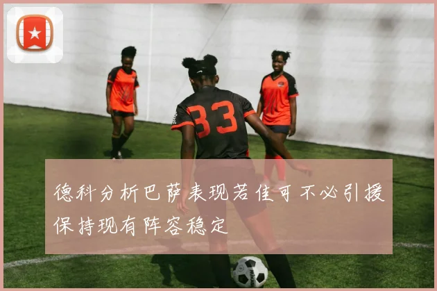 德科分析巴萨表现若佳可不必引援保持现有阵容稳定
