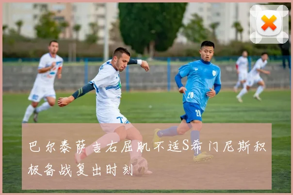 巴尔泰萨吉右屈肌不适S希门尼斯积极备战复出时刻