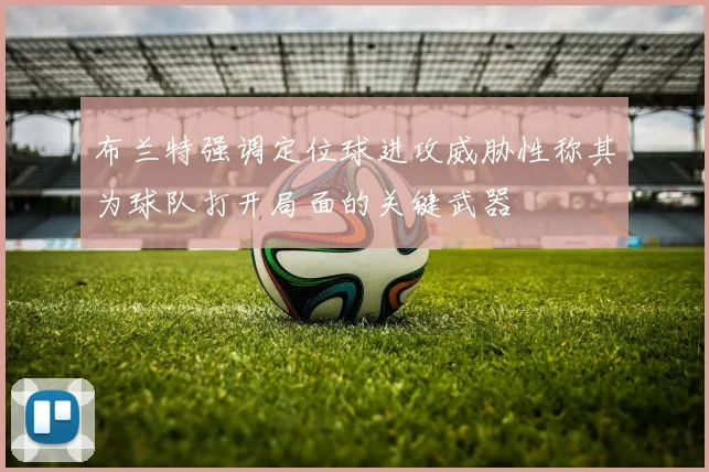 布兰特强调定位球进攻威胁性称其为球队打开局面的关键武器