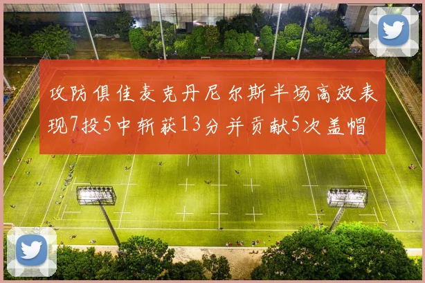 攻防俱佳麦克丹尼尔斯半场高效表现7投5中斩获13分并贡献5次盖帽