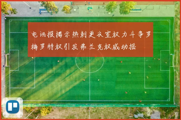 电讯报揭示热刺更衣室权力斗争罗梅罗特权引发弗兰克权威动摇