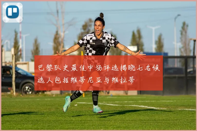 巴黎队史最佳中场评选揭晓七名候选人包括维蒂尼亚与维拉蒂