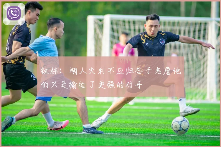 铁林：湖人失利不应归咎于老詹他们只是输给了更强的对手