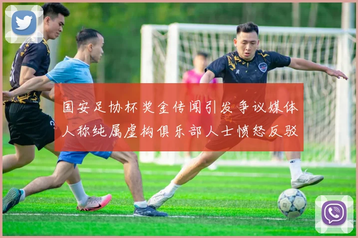 国安足协杯奖金传闻引发争议媒体人称纯属虚构俱乐部人士愤怒反驳