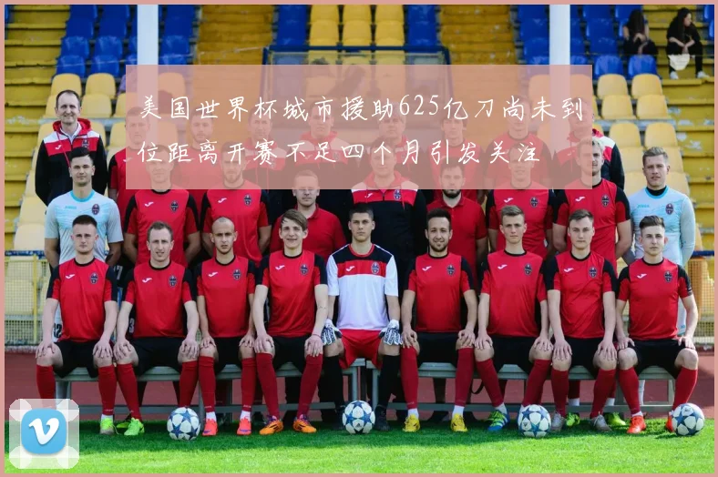 美国世界杯城市援助625亿刀尚未到位距离开赛不足四个月引发关注