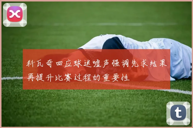 科瓦奇回应球迷嘘声强调先求结果再提升比赛过程的重要性