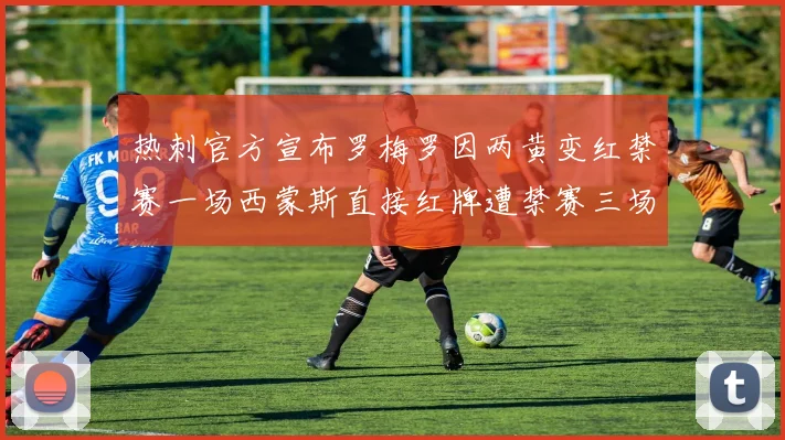 热刺官方宣布罗梅罗因两黄变红禁赛一场西蒙斯直接红牌遭禁赛三场