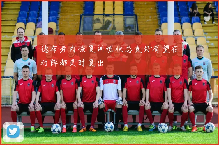 德布劳内恢复训练状态良好有望在对阵都灵时复出