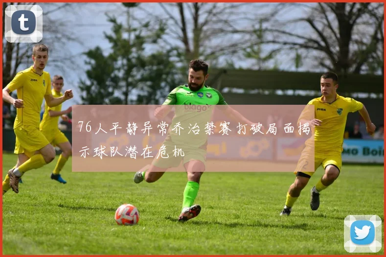 76人平静异常乔治禁赛打破局面揭示球队潜在危机