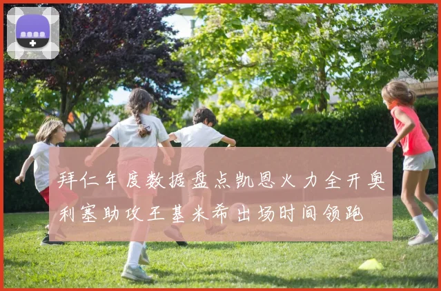 拜仁年度数据盘点凯恩火力全开奥利塞助攻王基米希出场时间领跑